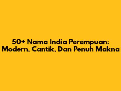 50+ Nama India Perempuan: Modern, Cantik, Dan Penuh Makna