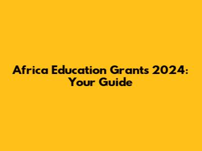 Africa Education Grants 2024: Your Guide