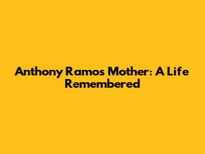 Anthony Ramos' Mother: A Life Remembered