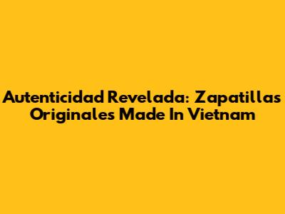 Autenticidad Revelada: Zapatillas Originales 'Made In Vietnam'