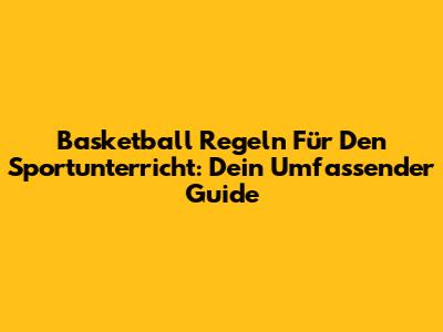 Basketball Regeln Für Den Sportunterricht: Dein Umfassender Guide