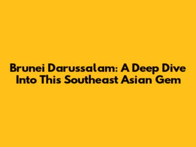 Brunei Darussalam: A Deep Dive Into This Southeast Asian Gem