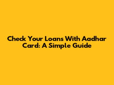 Check Your Loans With Aadhar Card: A Simple Guide