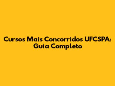 Cursos Mais Concorridos UFCSPA: Guia Completo