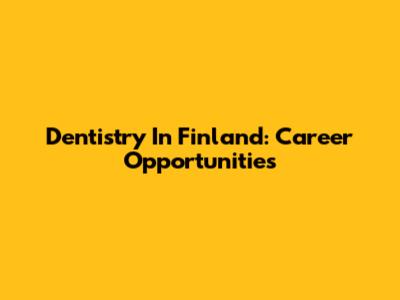 Dentistry In Finland: Career Opportunities