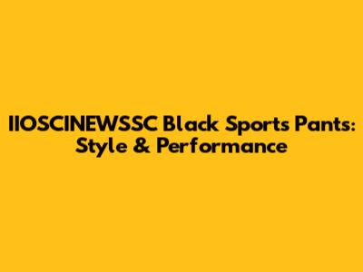 IIOSCINEWSSC Black Sports Pants: Style & Performance