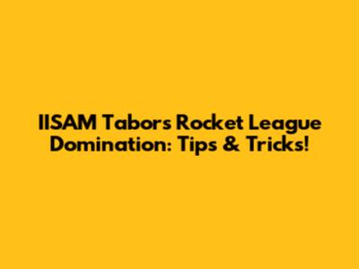 IISAM Tabor's Rocket League Domination: Tips & Tricks!