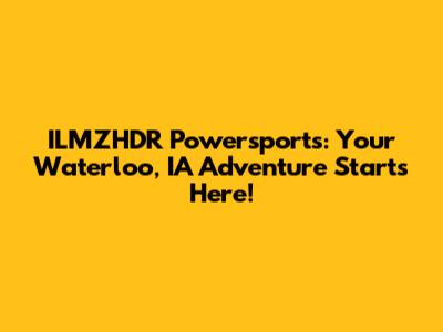 ILMZHDR Powersports: Your Waterloo, IA Adventure Starts Here!