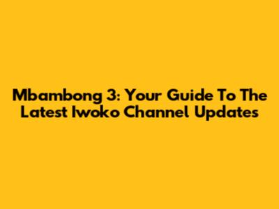 Mbambong 3: Your Guide To The Latest Iwoko Channel Updates
