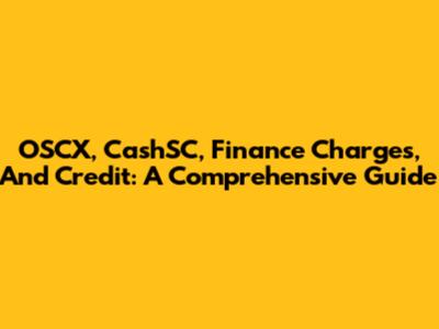 OSCX, CashSC, Finance Charges, And Credit: A Comprehensive Guide