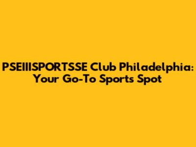 PSEIIISPORTSSE Club Philadelphia: Your Go-To Sports Spot