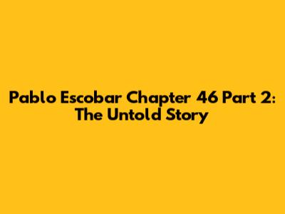 Pablo Escobar Chapter 46 Part 2: The Untold Story