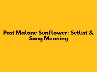 Post Malone Sunflower: Setlist & Song Meaning