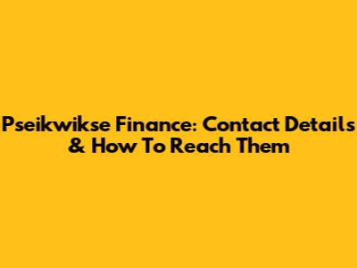 Pseikwikse Finance: Contact Details & How To Reach Them