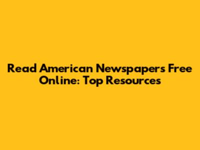 Read American Newspapers Free Online: Top Resources