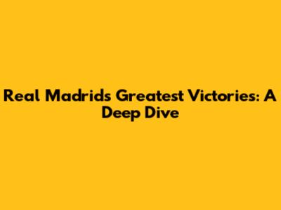 Real Madrid's Greatest Victories: A Deep Dive