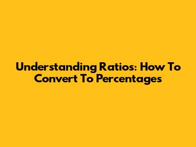Understanding Ratios: How To Convert To Percentages