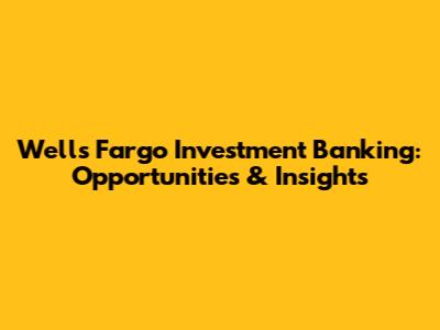 Wells Fargo Investment Banking: Opportunities & Insights